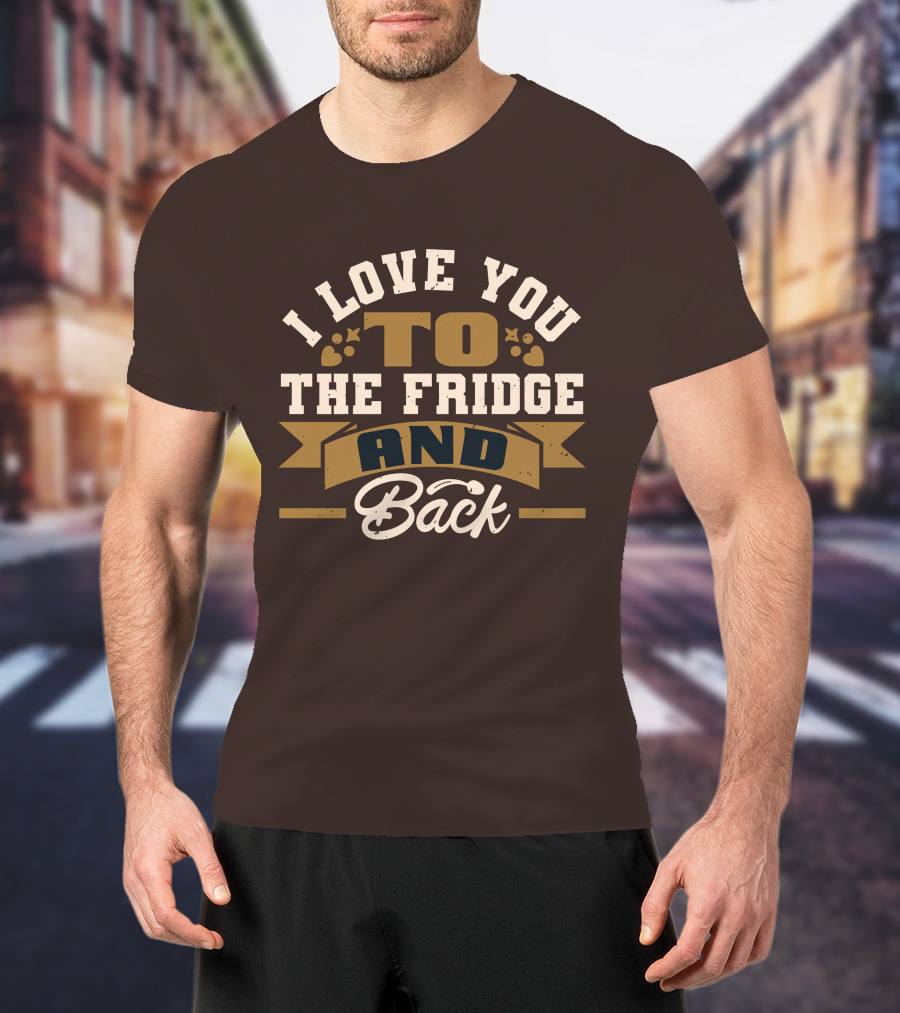 I Love You To The Fridge And Back T-Shirt