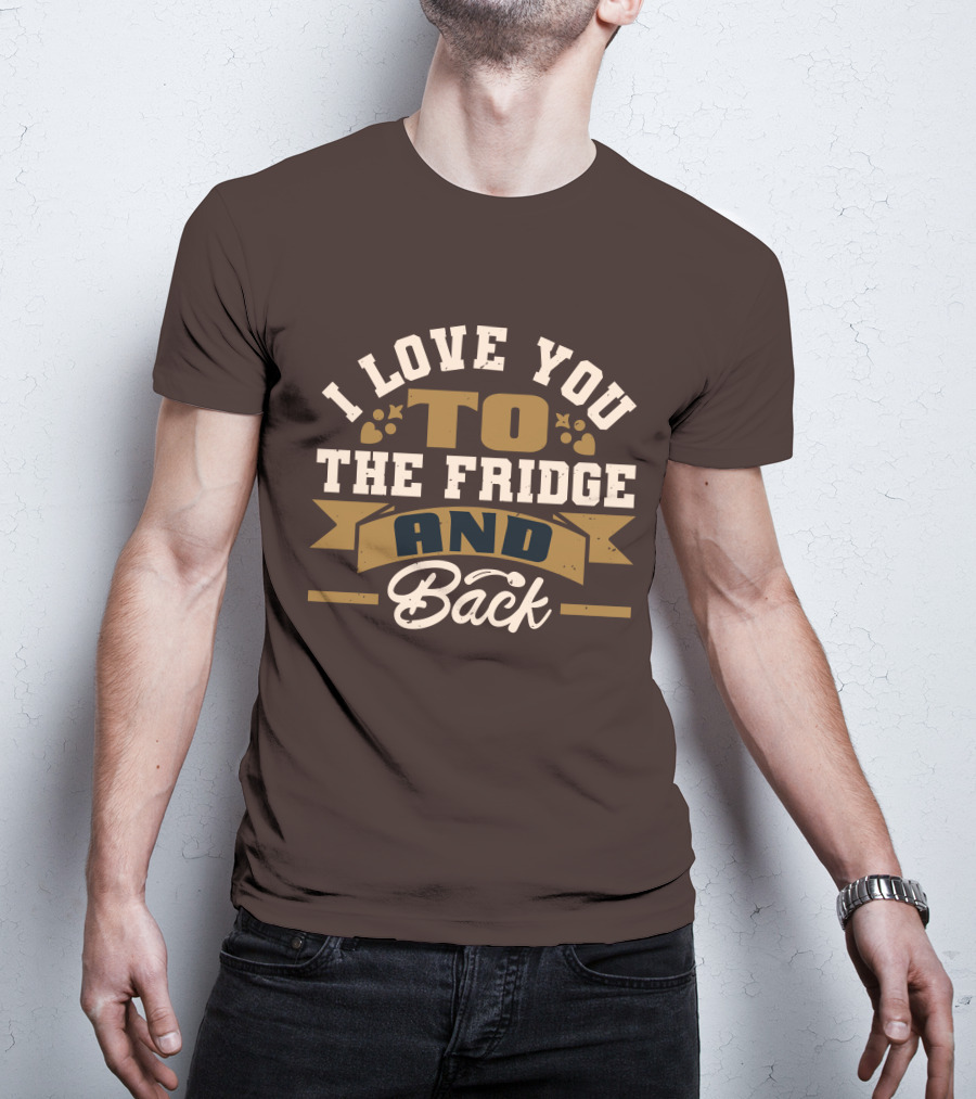 I Love You To The Fridge And Back T-Shirt