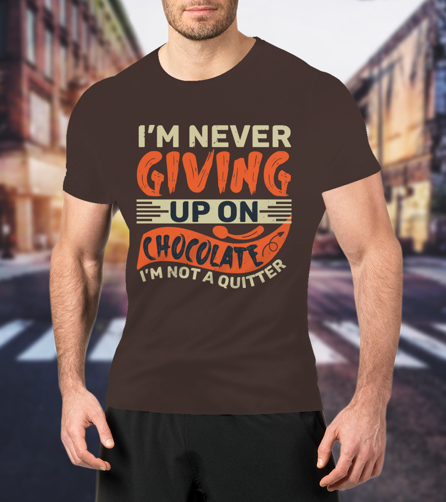 I’m Never Giving Up On Chocolate I’m Not A Quitter T-Shirt