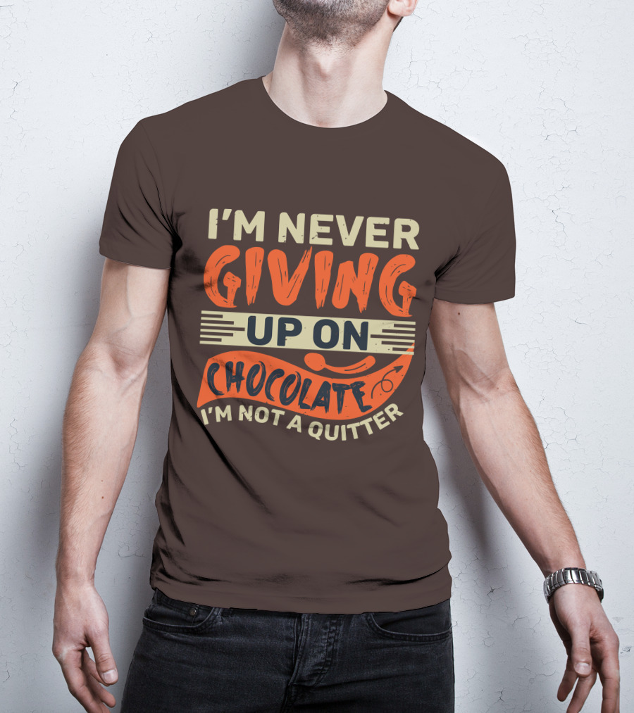 I’m Never Giving Up On Chocolate I’m Not A Quitter T-Shirt