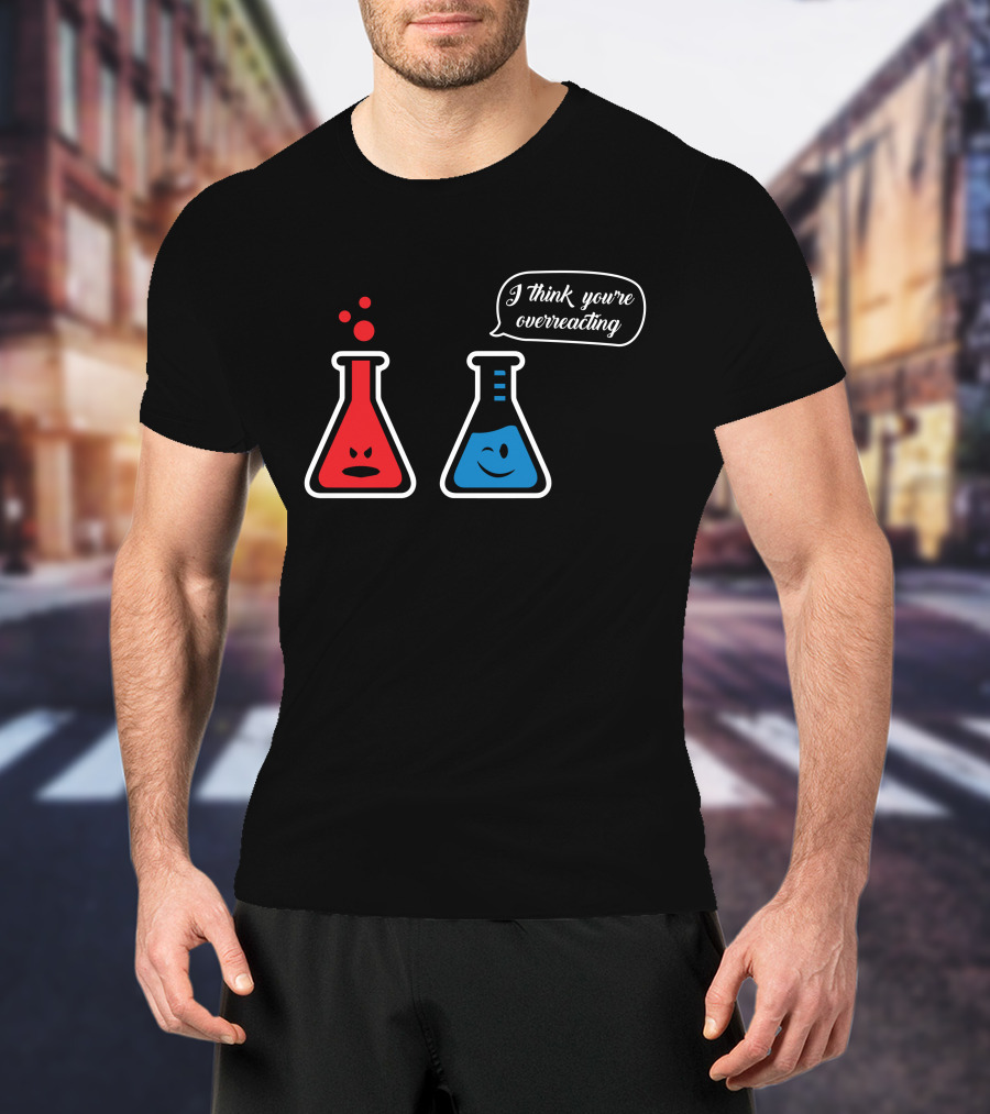 I Think You're Overreacting Chemistry Beaker Humor T-Shirt