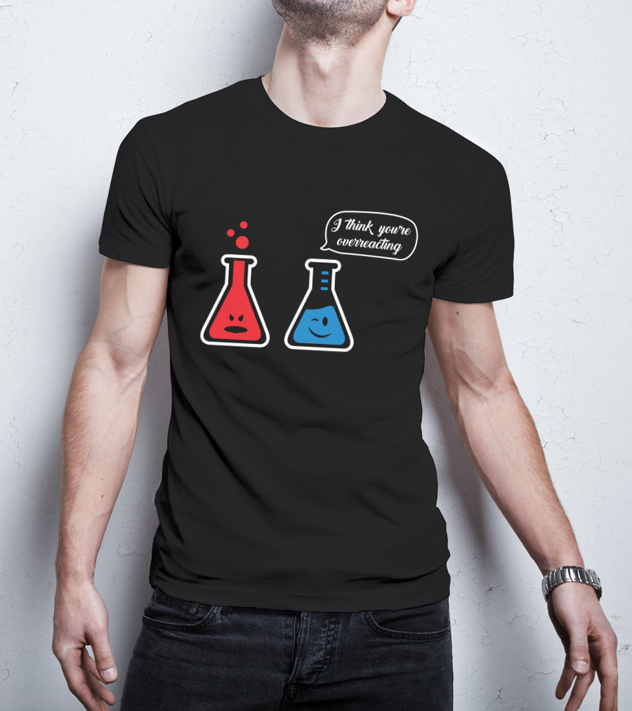 I Think You're Overreacting Chemistry Beaker Humor T-Shirt