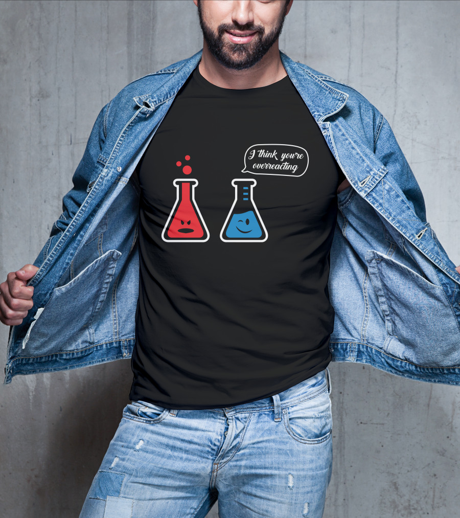 I Think You're Overreacting Chemistry Beaker Humor T-Shirt