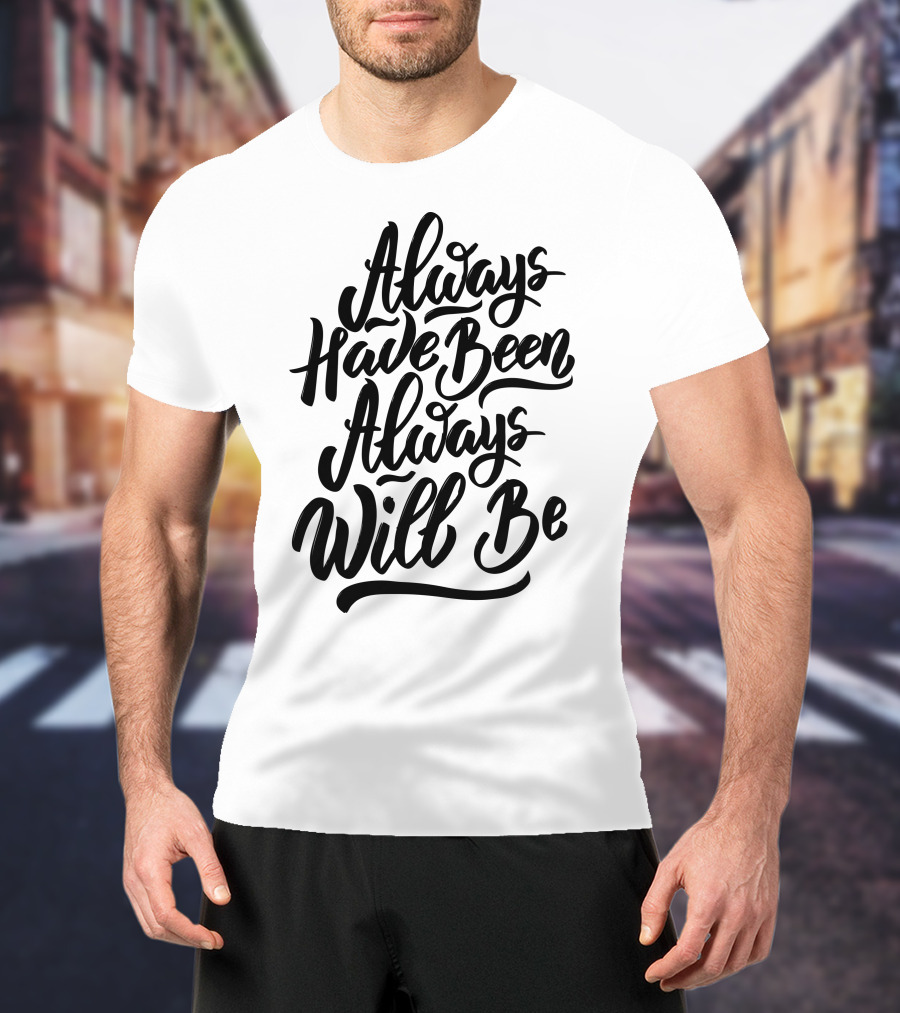 Always Have Been Always Will Be T-Shirt