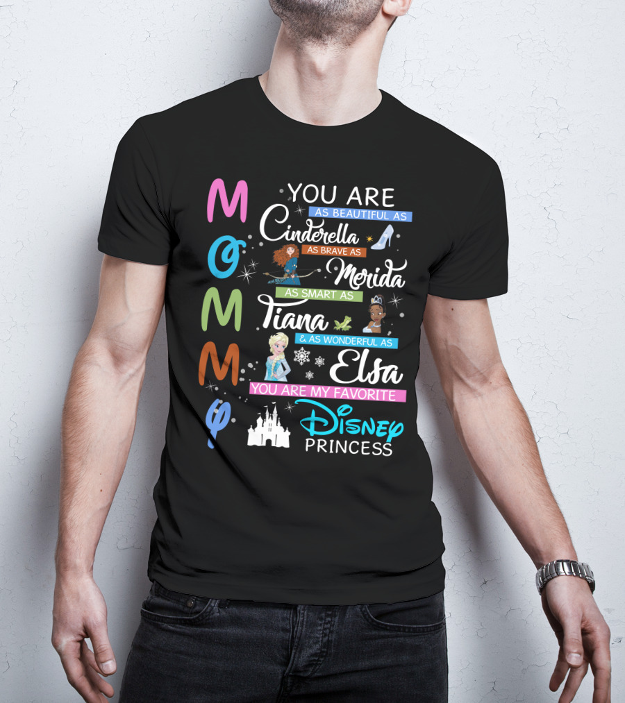Mommy You Are As Beautiful As Cinderella Brave As Merida Smart As Tiana Wonderful As Elsa Favorite Disney Princess T-Shirt