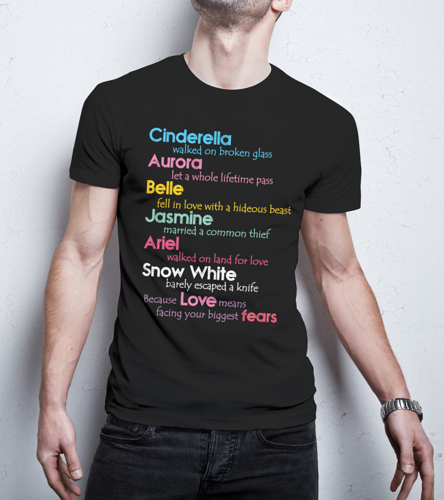 Cinderella Aurora Belle Jasmine Ariel Snow White Because Love Means Fears T-Shirt