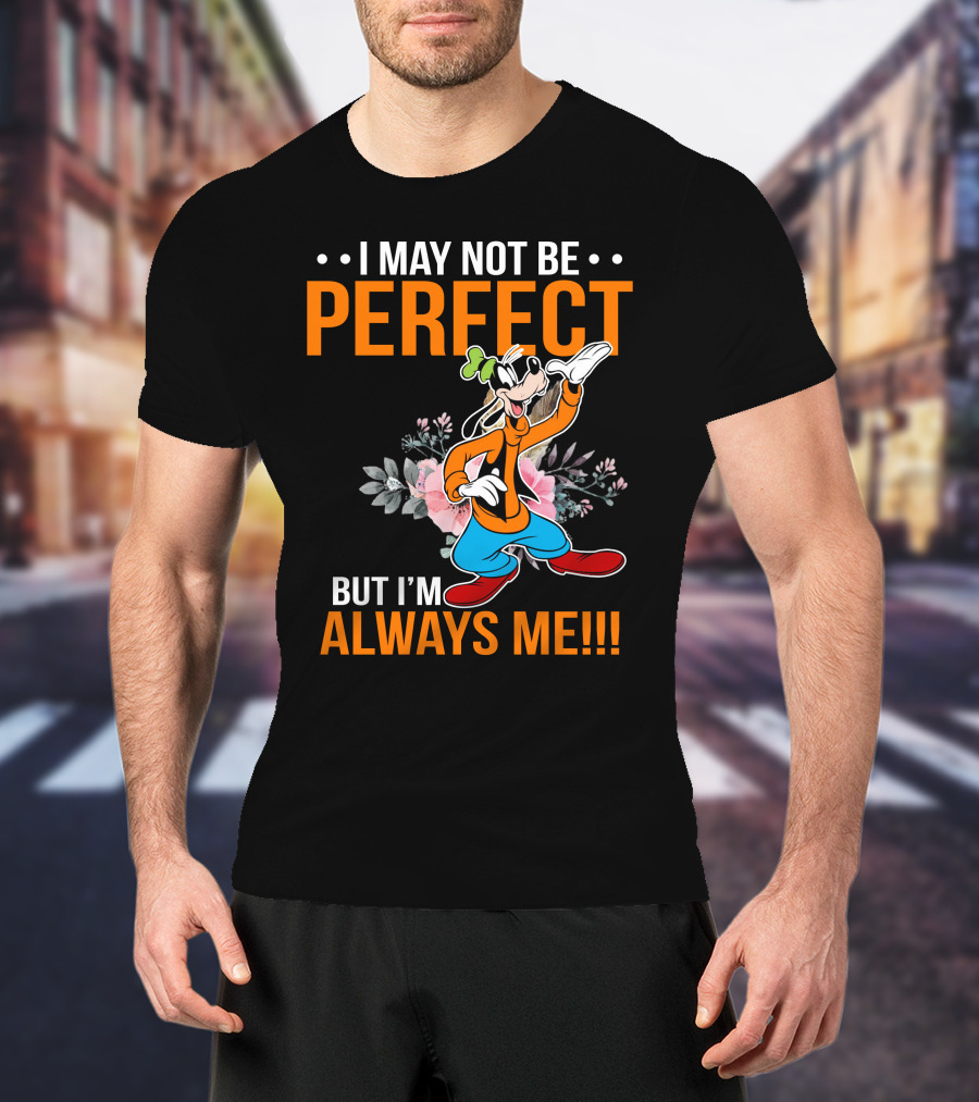 I May Not Be Perfect But I'm Always Me Goofy T-Shirt