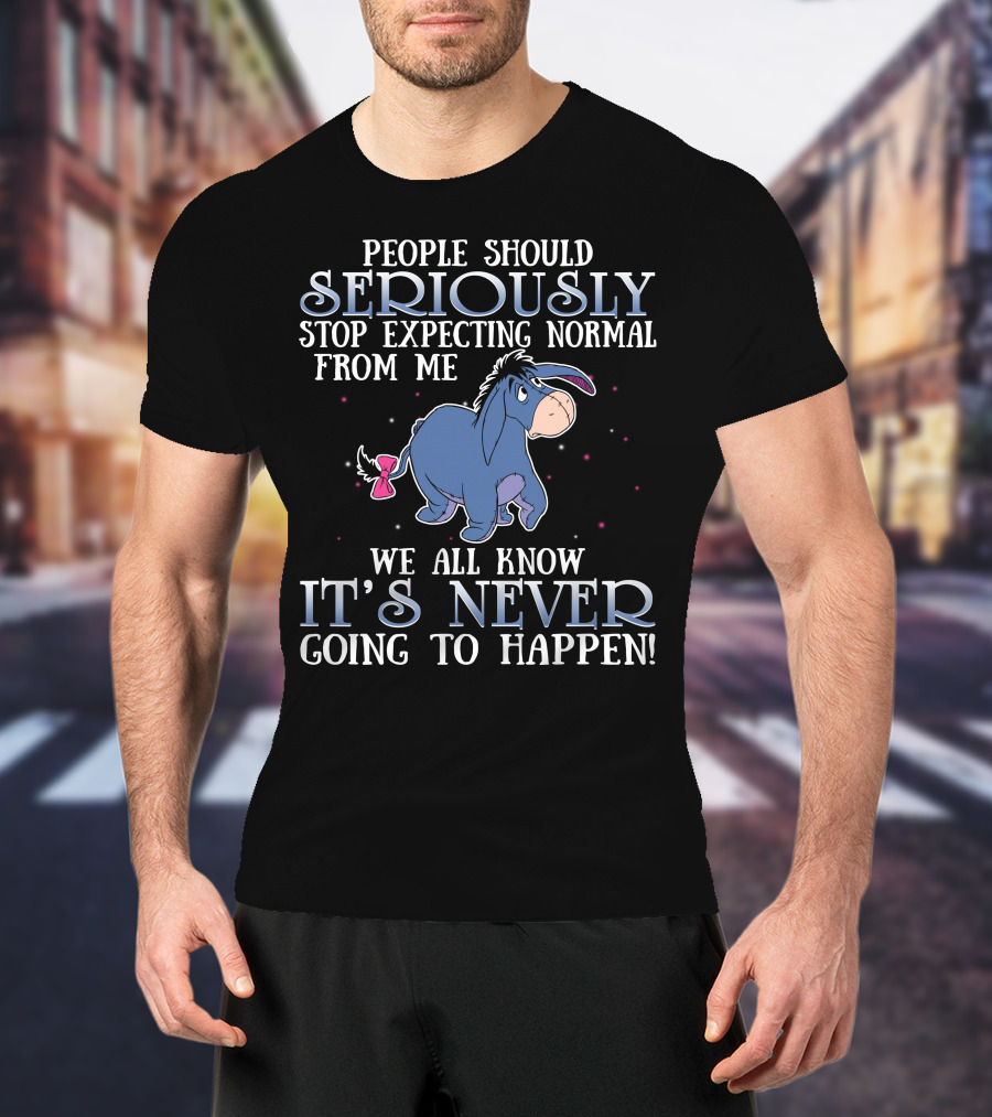 Eeyore People Should Seriously Stop Expecting Normal We All Know It's Never Going To Happen T-Shirt