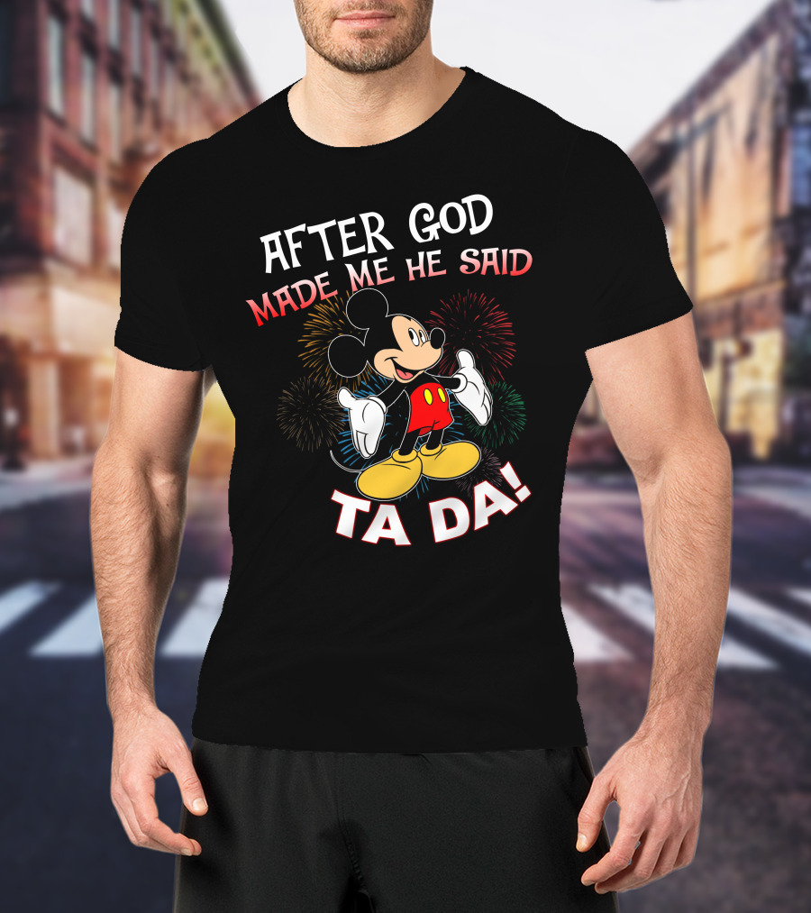 Mickey After God Made Me He Said Ta Da T-Shirt