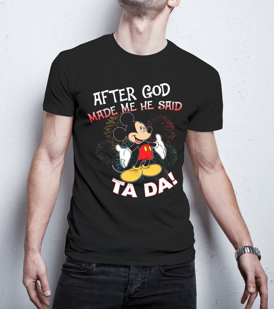 Mickey After God Made Me He Said Ta Da T-Shirt