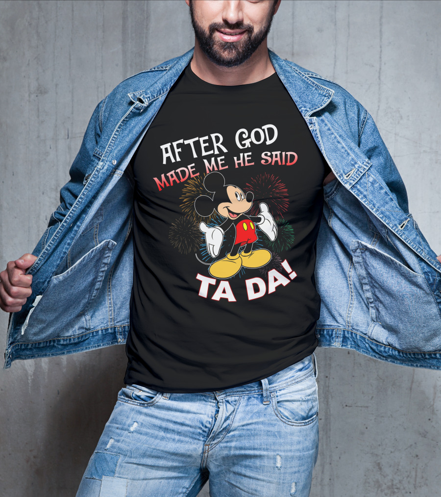 Mickey After God Made Me He Said Ta Da T-Shirt