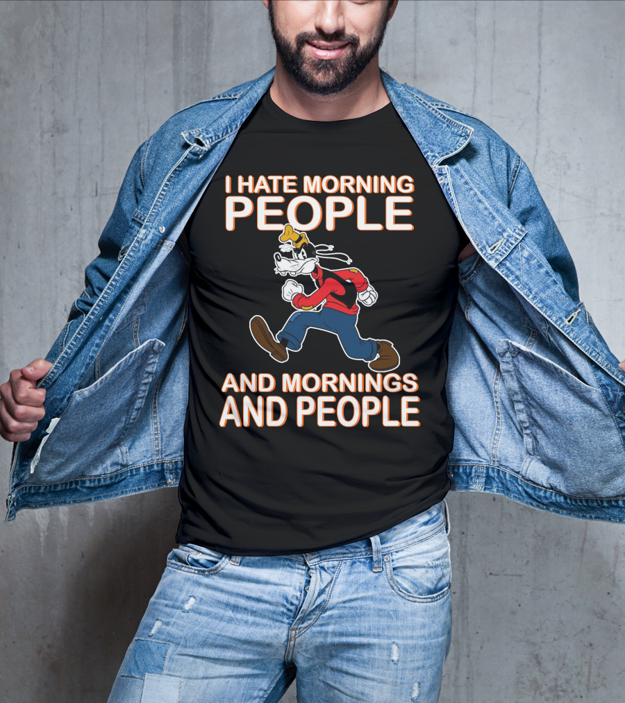 I Hate Morning People And Mornings And People Goofy T-Shirt