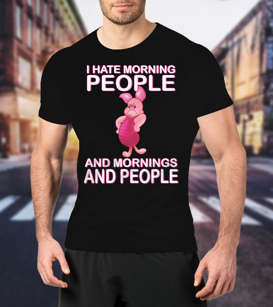 I Hate Morning People And Mornings And People Piglet T-Shirt