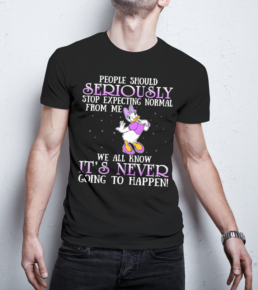People Should Seriously Stop Expecting Normal From Me We All Know It's Never Going To Happen Daisy Duck T-Shirt