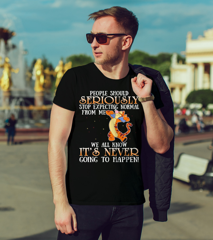 People Should Seriously Stop Expecting Normal From Me We All Know It's Never Going To Happen Tigger T-Shirt