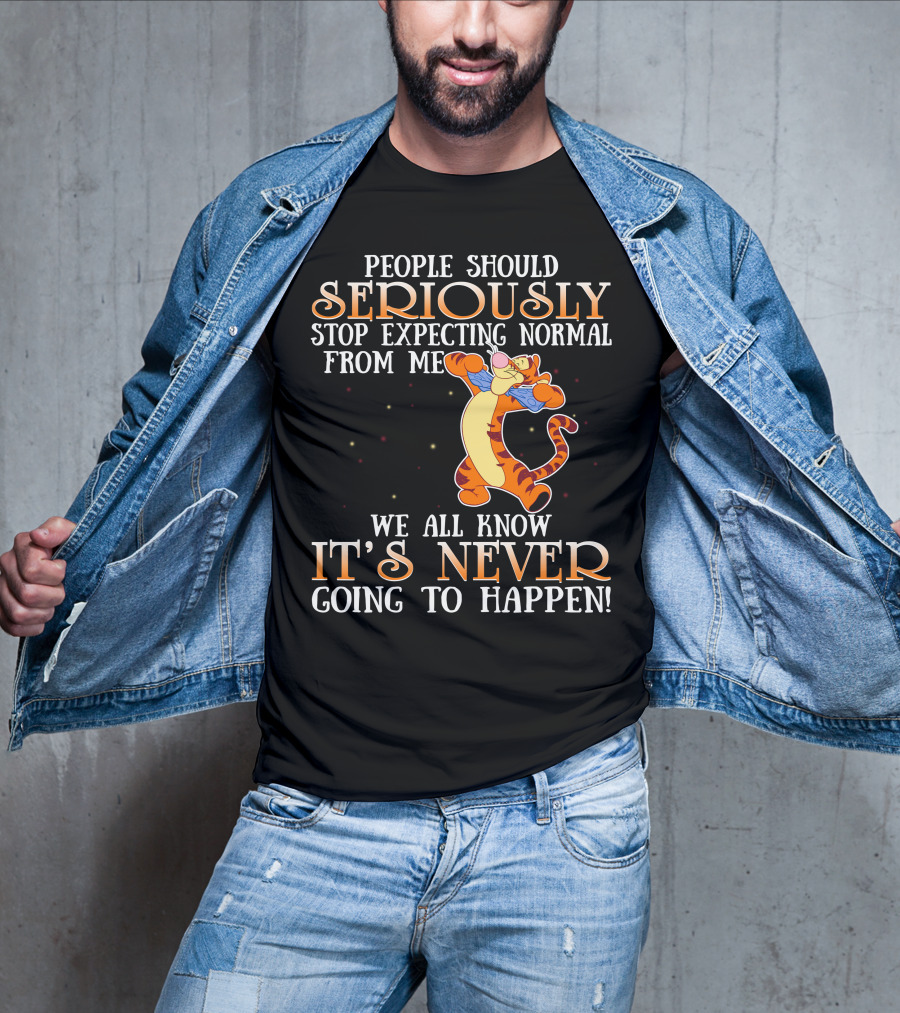 People Should Seriously Stop Expecting Normal From Me We All Know It's Never Going To Happen Tigger T-Shirt