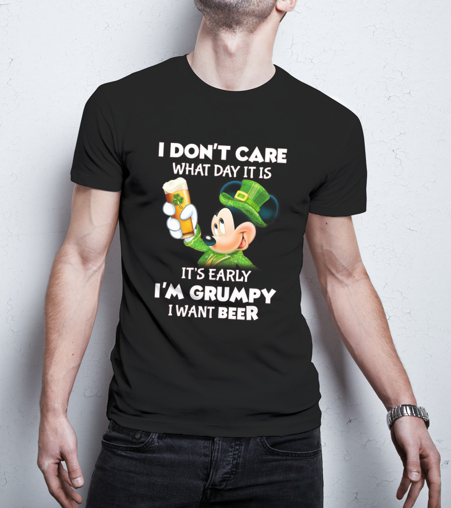 I Don't Care What Day It Is It's Early I'm Grumpy I Want Beer Mickey St. Patrick's Day T-Shirt