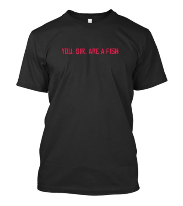 You Sir Are A Fish T-Shirt