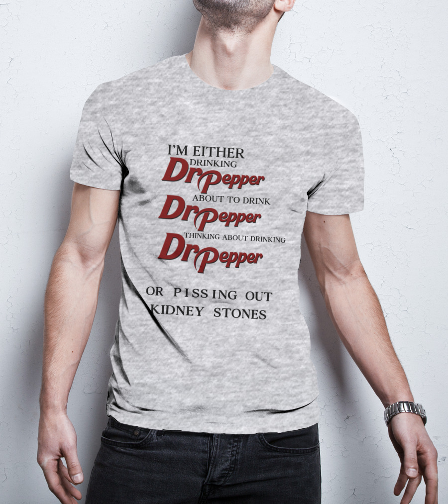 I’m Either Drinking Dr Pepper About To Drink Dr Pepper Thinking About Drinking Dr Pepper Or Pissing Out Kidney Stones T-Shirt