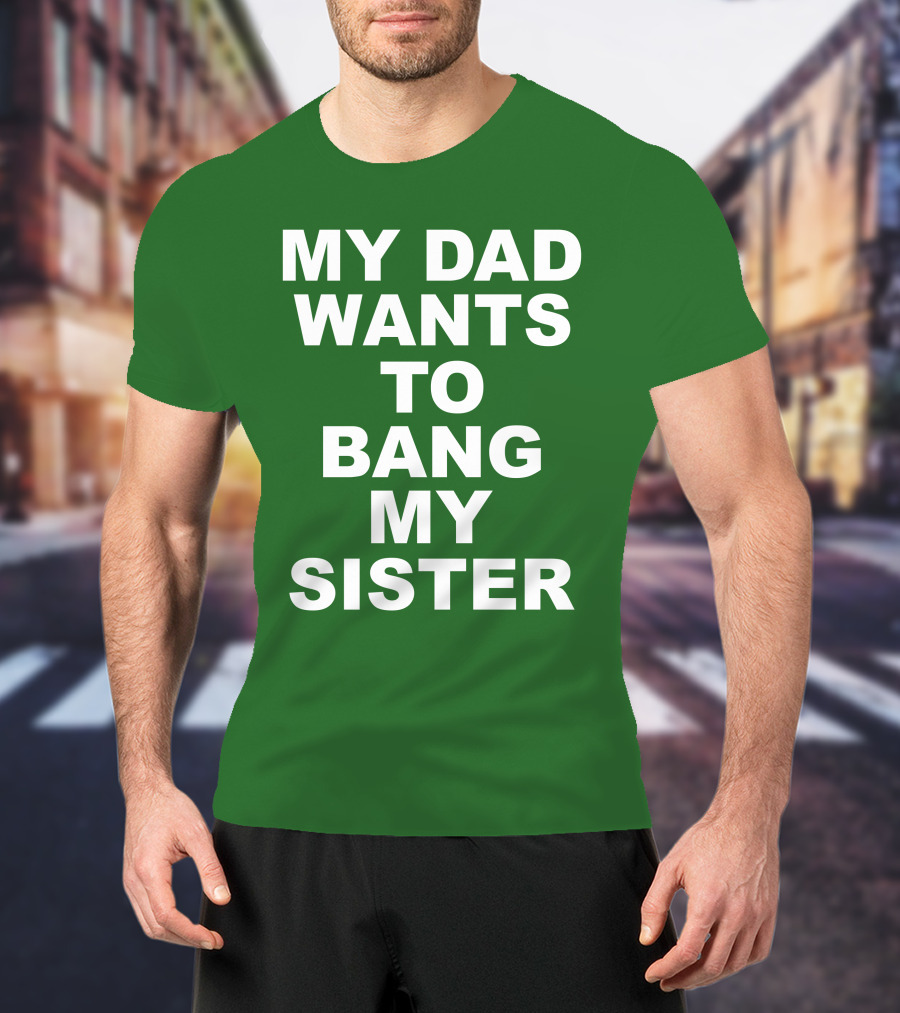 Don Jr My Dad Wants To Bang My Sister T-Shirt