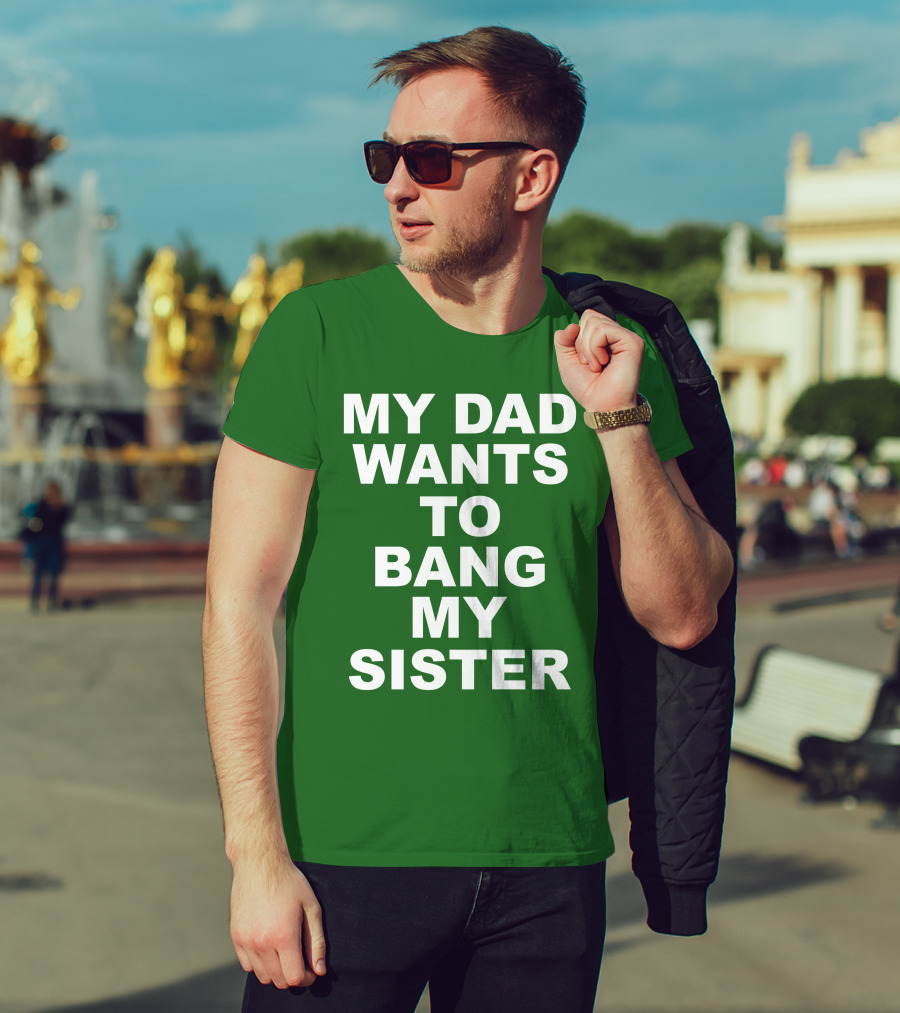 Don Jr My Dad Wants To Bang My Sister T-Shirt