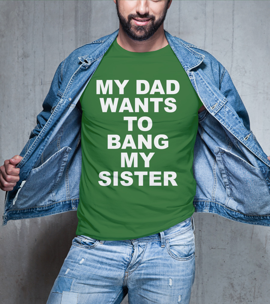 Don Jr My Dad Wants To Bang My Sister T-Shirt