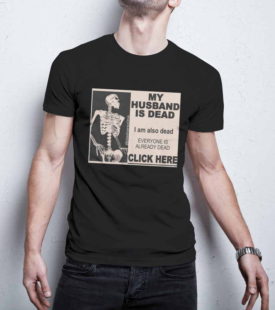 My Husband Is Dead I Am Also Dead Everyone Is Already Dead Skeleton @dasharezone Click Here T-Shirt