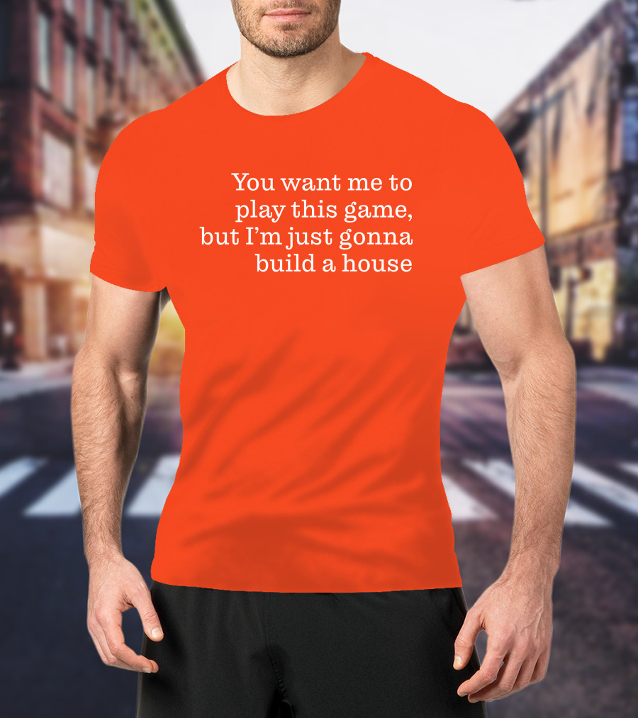 Ib X Toycat Jebs You Want Me To Play This Game But I'm Just Gonna Build A House T-Shirt