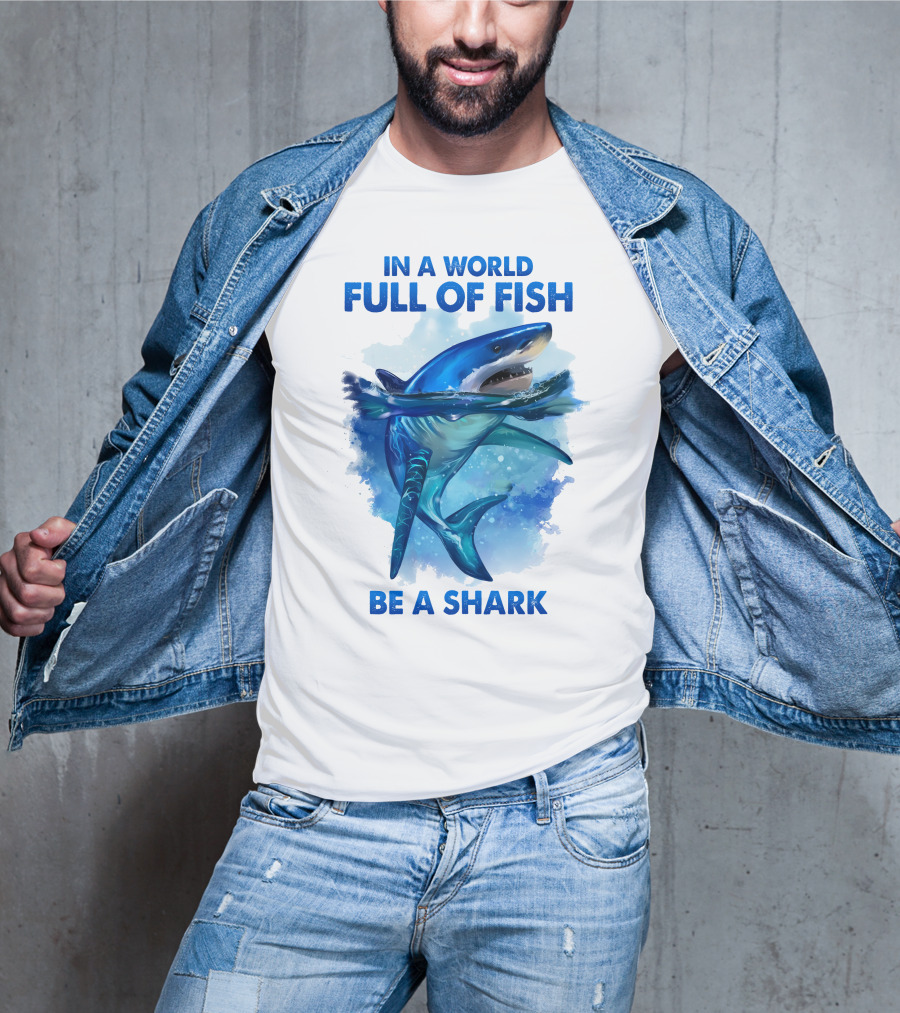 IN A World Full Of Fish Be A Shark T-Shirt