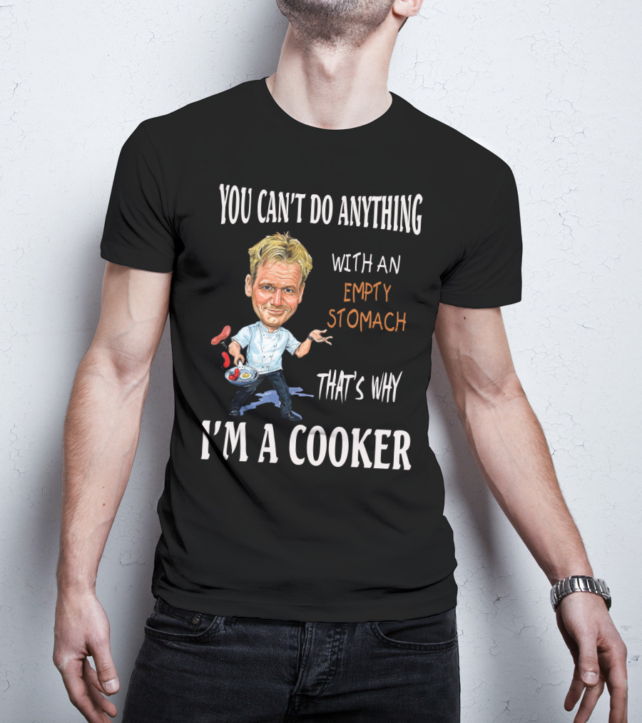 You Can't Do Anything With An Empty Stomach That's Why I'm A Cooker Ramsay T-Shirt