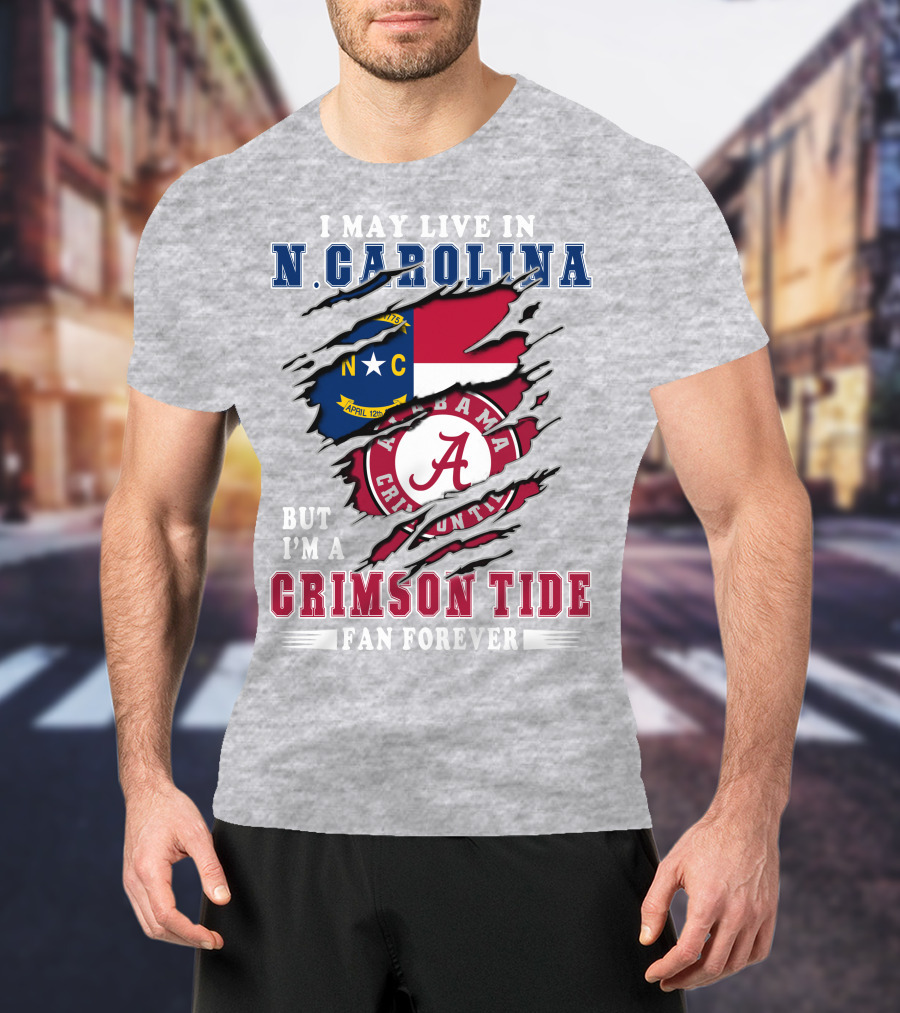 I May Live In North Carolina But I'm A Crimson Tide Fan Forever T-Shirt