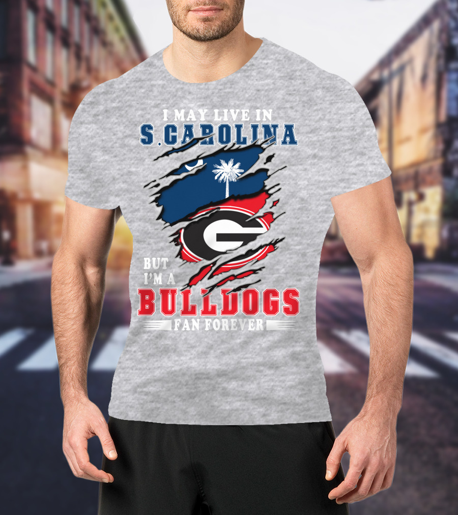 I May Live In South Carolina But I'm A Georgia Bulldogs Fan Forever T-Shirt