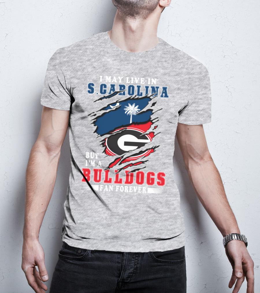 I May Live In South Carolina But I'm A Georgia Bulldogs Fan Forever T-Shirt