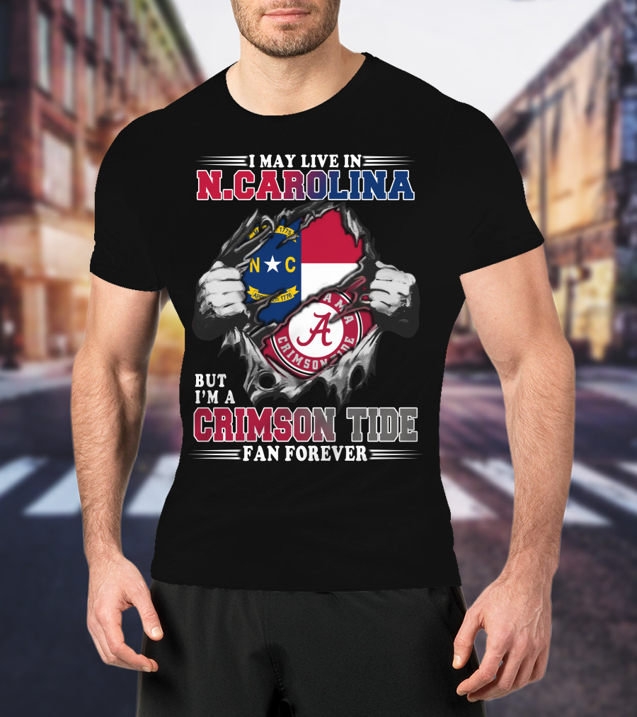 I May Live In N.Carolina But I'm A Crimson Tide Fan Forever T-Shirt