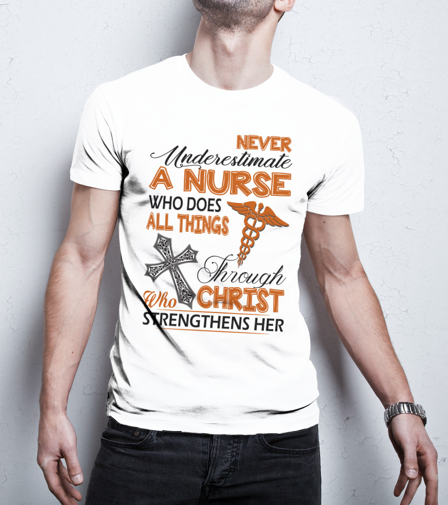 Never Underestimate A Nurse Who Does All Things Through Christ Who Strengthens Her T-Shirt