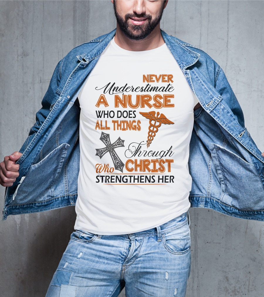 Never Underestimate A Nurse Who Does All Things Through Christ Who Strengthens Her T-Shirt