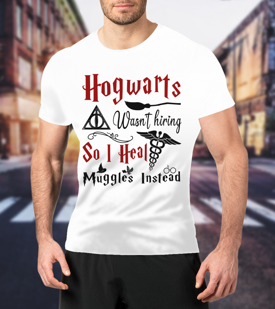 Hogwarts Wasn't Hiring So I Heal Muggles Instead T-Shirt