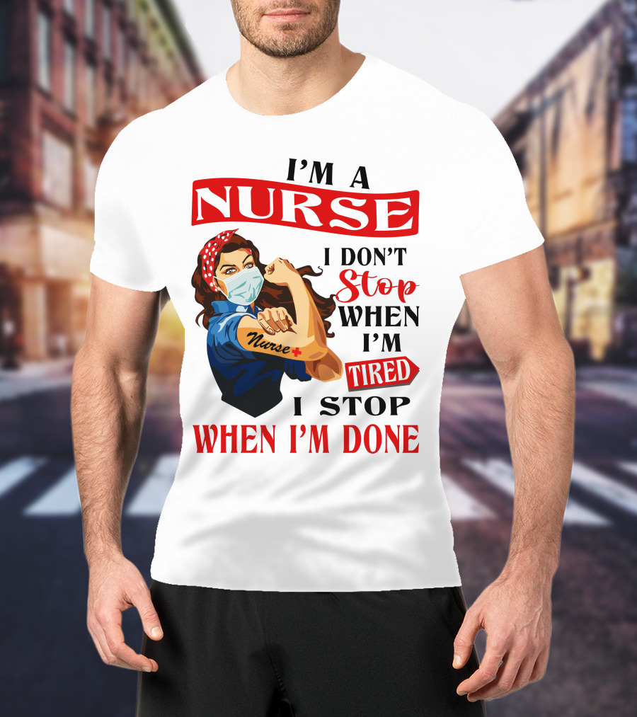 I'm A Nurse I Don't Stop When I'm Tired I Stop When I'm Done T-Shirt