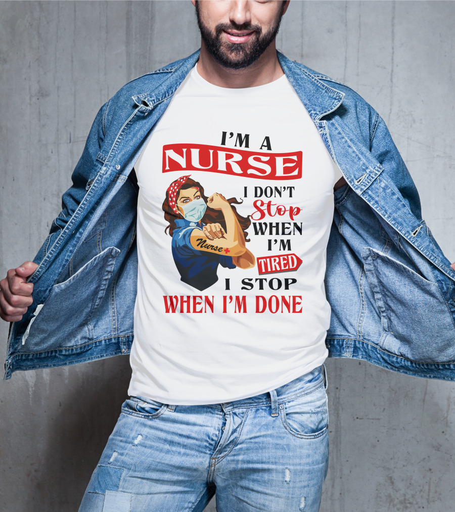 I'm A Nurse I Don't Stop When I'm Tired I Stop When I'm Done T-Shirt