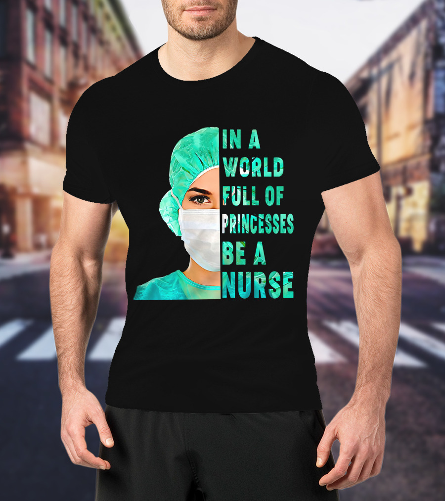 In A World Full Of Princesses Be A Nurse T-Shirt