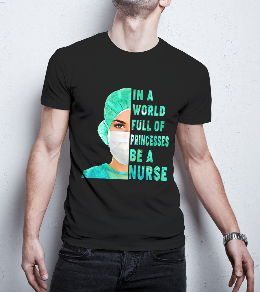 In A World Full Of Princesses Be A Nurse T-Shirt