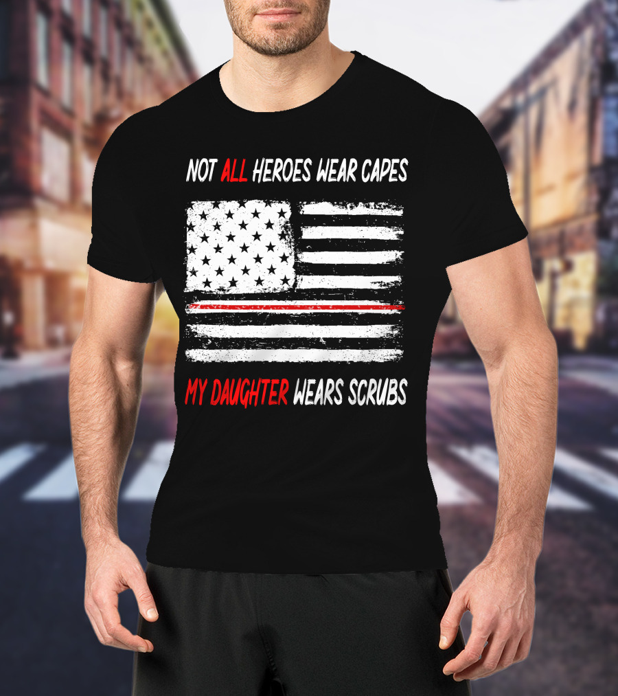 Not All Heroes Wear Capes My Daughter Wears Scrubs American Flag Red Line T-Shirt