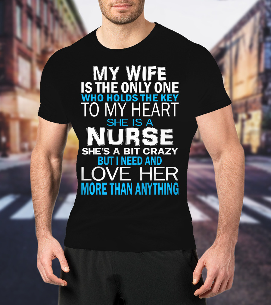 My Wife Is The Only One Who Holds The Key To My Heart She Is A Nurse She's A Bit Crazy But I Need And Love Her More Than Anything T-Shirt