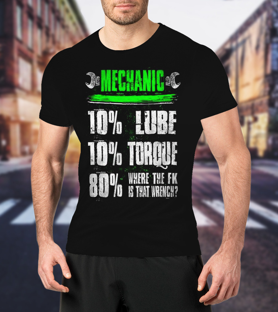 MECHANIC 10% LUBE 10% TORQUE 80% WHERE THE FK IS THAT WRENCH T-Shirt