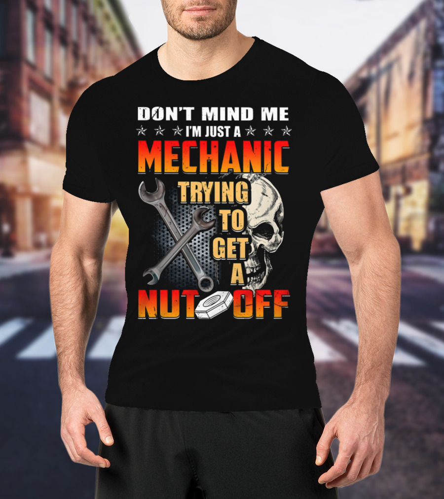 Don't Mind ME I'm Just A Mechanic Trying To Get A Nut Off T-Shirt