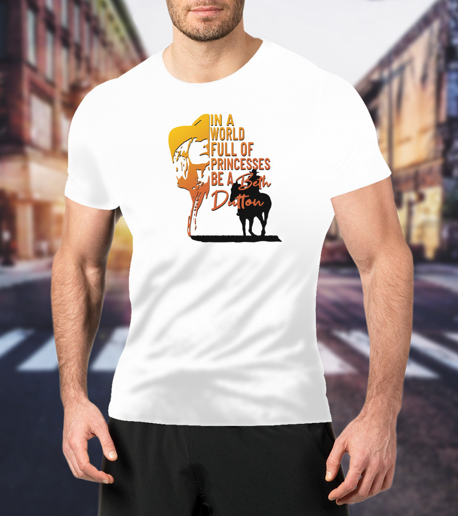 In A World Full Of Princesses Be A Beth Dutton T-Shirt