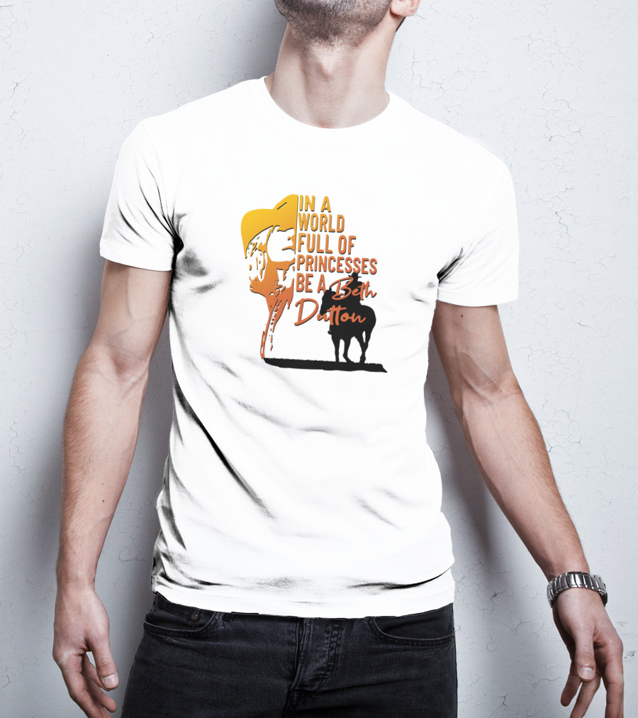 In A World Full Of Princesses Be A Beth Dutton T-Shirt