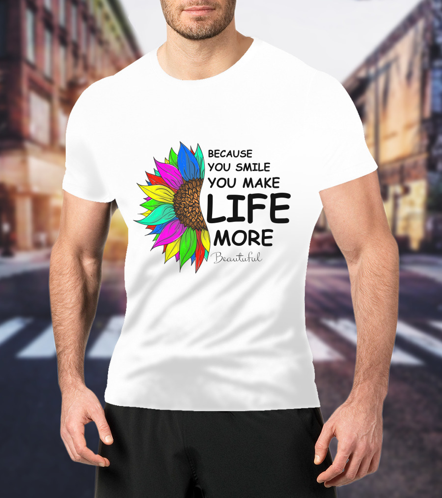 Because You Smile You Make Life More Beautiful Colorful Sunflower T-Shirt