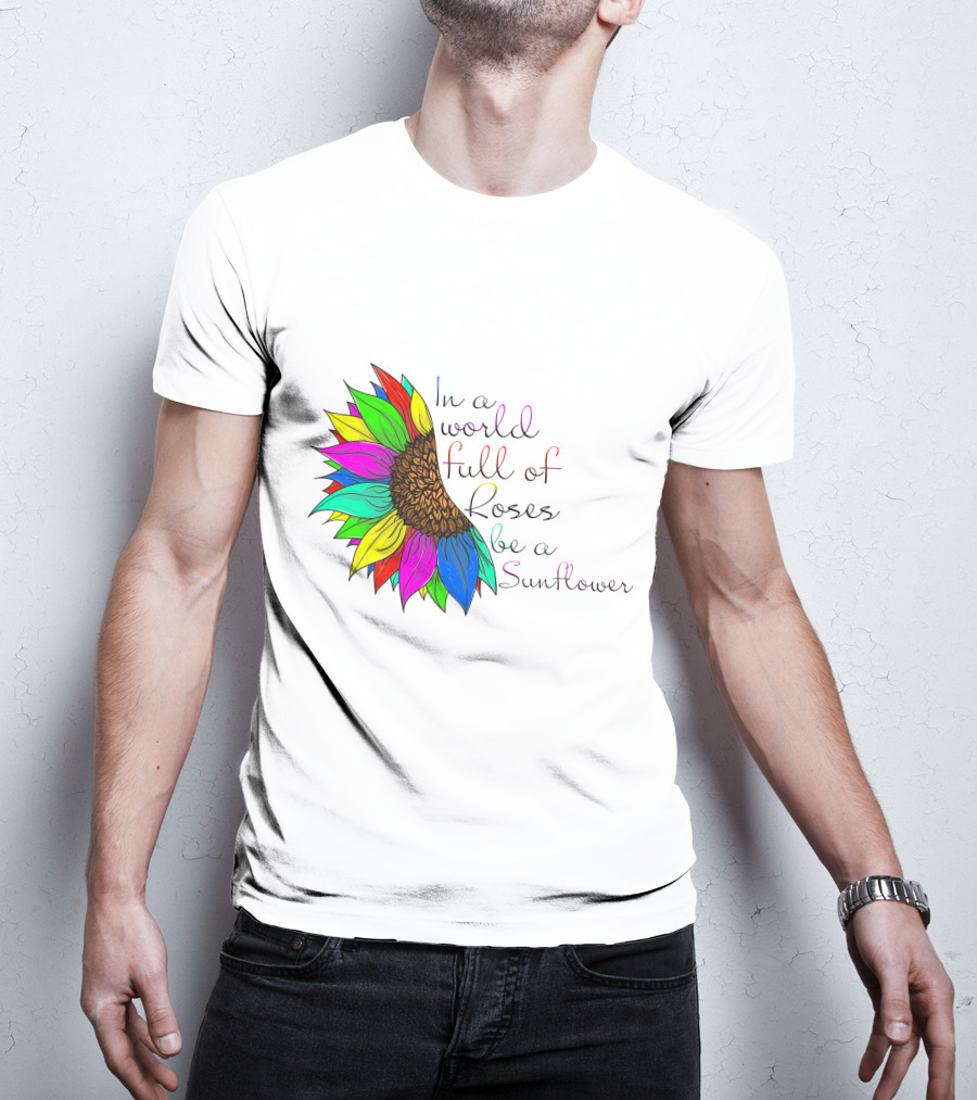 In A World Full Of Roses Be A Sunflower Vibrant Colorful Blooms T-Shirt