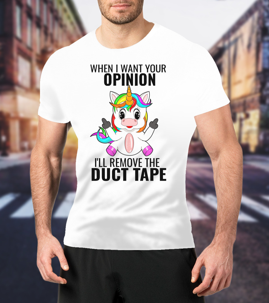 When I Want Your Opinion I'll Remove The Duct Tape Unicorn Middle Finger T-Shirt